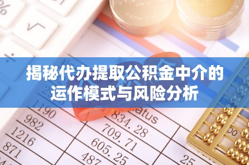 科尔沁左翼中旗揭秘代办提取公积金中介的运作模式与风险分析