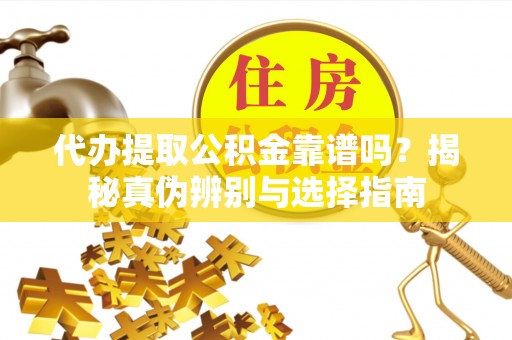 科尔沁左翼中旗代办提取公积金靠谱吗？揭秘真伪辨别与选择指南