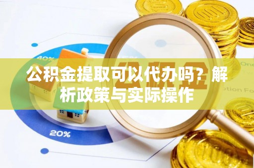 科尔沁左翼中旗公积金提取可以代办吗？解析政策与实际操作