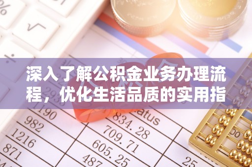 科尔沁左翼中旗深入了解公积金业务办理流程，优化生活品质的实用指南
