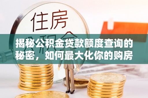 科尔沁左翼中旗揭秘公积金贷款额度查询的秘密，如何最大化你的购房资金？