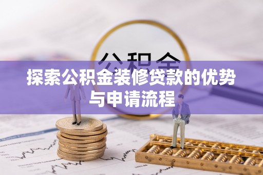 科尔沁左翼中旗探索公积金装修贷款的优势与申请流程