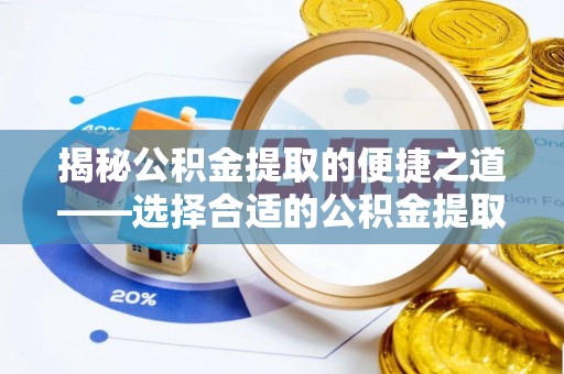 科尔沁左翼中旗揭秘公积金提取的便捷之道——选择合适的公积金提取代办单位