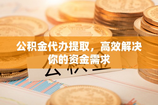 科尔沁左翼中旗公积金代办提取，高效解决你的资金需求