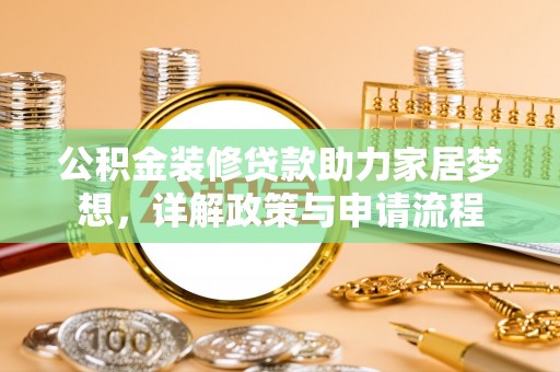 科尔沁左翼中旗公积金装修贷款助力家居梦想，详解政策与申请流程