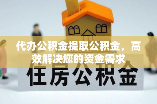 科尔沁左翼中旗代办公积金提取公积金，高效解决您的资金需求