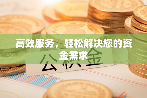 科尔沁左翼中旗高效服务，轻松解决您的资金需求