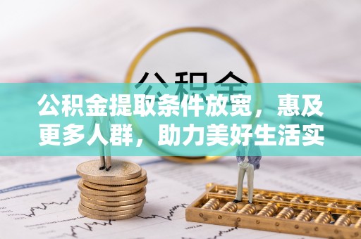 科尔沁左翼中旗公积金提取条件放宽，惠及更多人群，助力美好生活实现