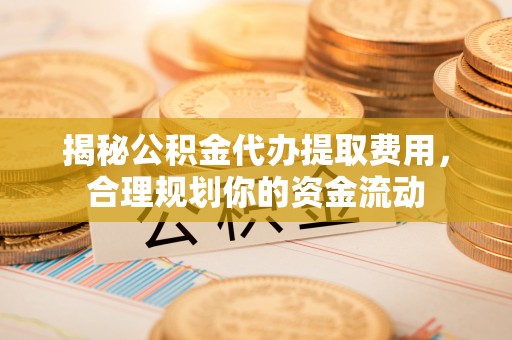 科尔沁左翼中旗揭秘公积金代办提取费用，合理规划你的资金流动