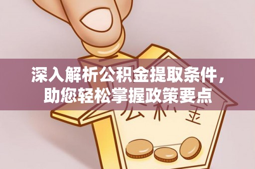 科尔沁左翼中旗深入解析公积金提取条件，助您轻松掌握政策要点