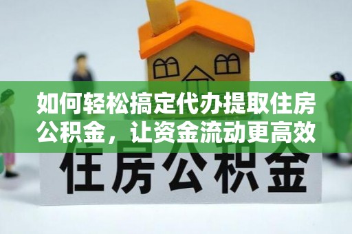 科尔沁左翼中旗如何轻松搞定代办提取住房公积金，让资金流动更高效