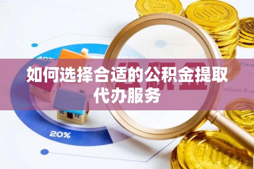科尔沁左翼中旗如何选择合适的公积金提取代办服务