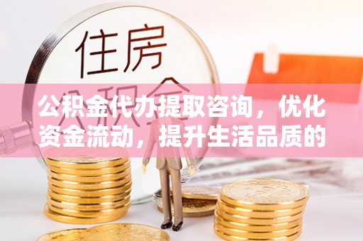 科尔沁左翼中旗公积金代办提取咨询，优化资金流动，提升生活品质的明智选择