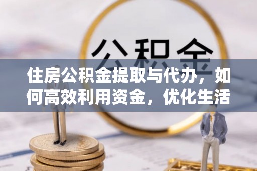 科尔沁左翼中旗住房公积金提取与代办，如何高效利用资金，优化生活品质