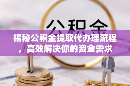 科尔沁左翼中旗揭秘公积金提取代办理流程，高效解决你的资金需求