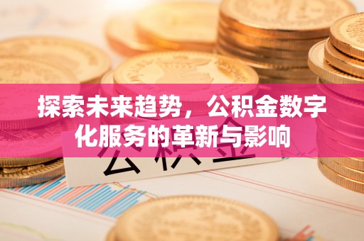 科尔沁左翼中旗探索未来趋势，公积金数字化服务的革新与影响