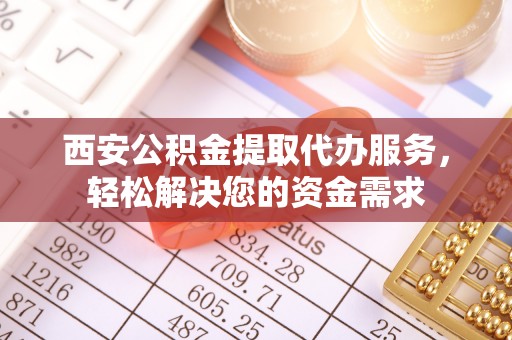 科尔沁左翼中旗西安公积金提取代办服务，轻松解决您的资金需求