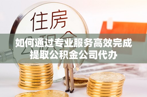 科尔沁左翼中旗如何通过专业服务高效完成提取公积金公司代办