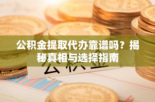科尔沁左翼中旗公积金提取代办靠谱吗？揭秘真相与选择指南