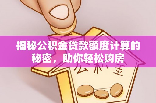 科尔沁左翼中旗揭秘公积金贷款额度计算的秘密，助你轻松购房