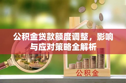 科尔沁左翼中旗公积金贷款额度调整，影响与应对策略全解析