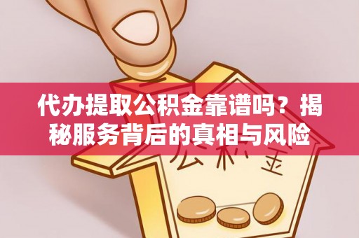 科尔沁左翼中旗代办提取公积金靠谱吗？揭秘服务背后的真相与风险