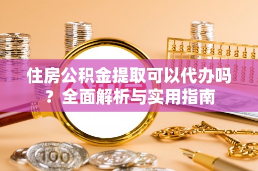 科尔沁左翼中旗住房公积金提取可以代办吗？全面解析与实用指南