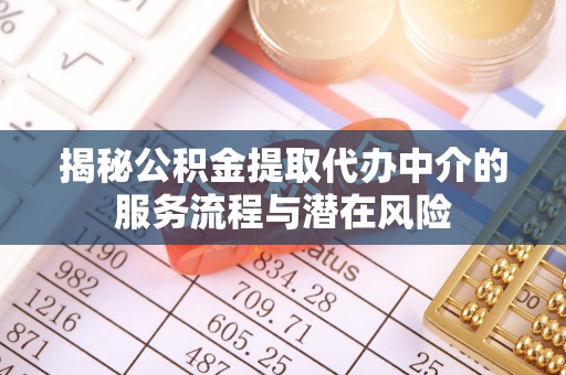 科尔沁左翼中旗揭秘公积金提取代办中介的服务流程与潜在风险