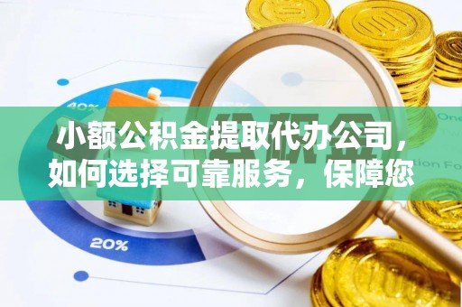 科尔沁左翼中旗小额公积金提取代办公司，如何选择可靠服务，保障您的资金安全