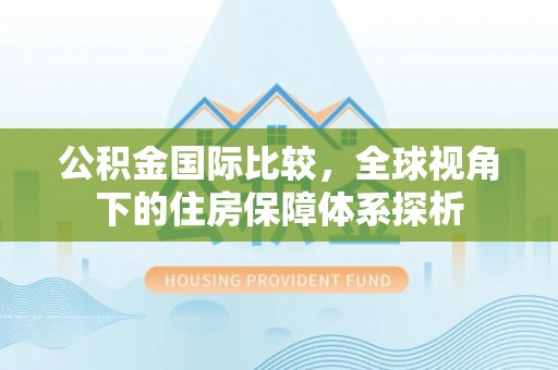 科尔沁左翼中旗公积金国际比较，全球视角下的住房保障体系探析