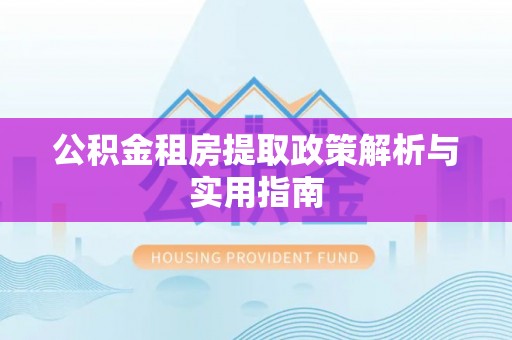 科尔沁左翼中旗公积金租房提取政策解析与实用指南