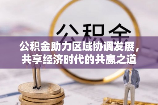 科尔沁左翼中旗公积金助力区域协调发展，共享经济时代的共赢之道