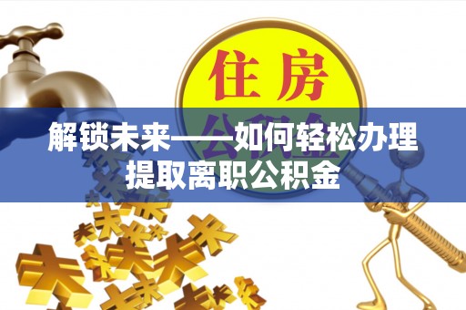 科尔沁左翼中旗解锁未来——如何轻松办理提取离职公积金
