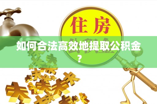科尔沁左翼中旗如何合法高效地提取公积金？