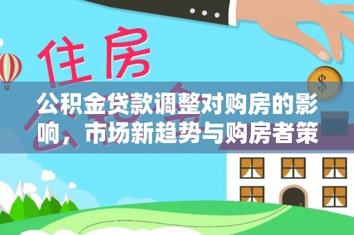 科尔沁左翼中旗公积金贷款调整对购房的影响，市场新趋势与购房者策略
