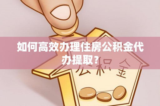 科尔沁左翼中旗如何高效办理住房公积金代办提取？