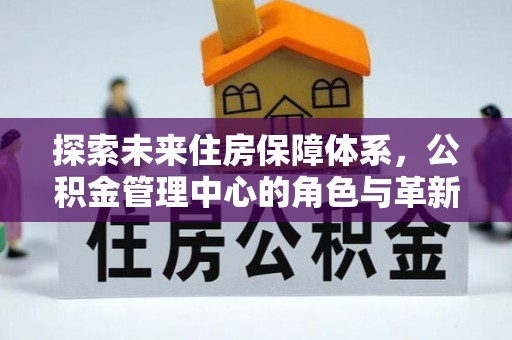 科尔沁左翼中旗探索未来住房保障体系，公积金管理中心的角色与革新
