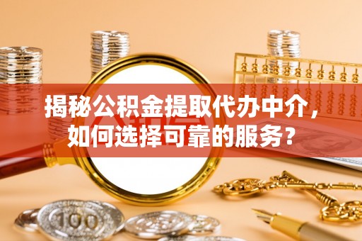 科尔沁左翼中旗揭秘公积金提取代办中介，如何选择可靠的服务？