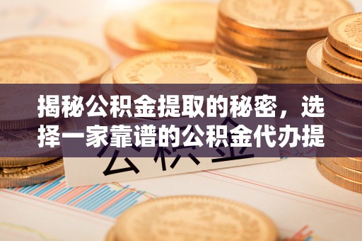 科尔沁左翼中旗揭秘公积金提取的秘密，选择一家靠谱的公积金代办提取公司的重要性