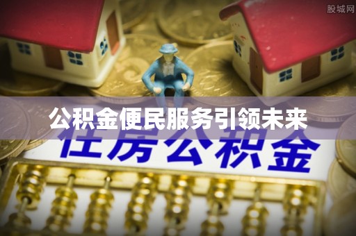 科尔沁左翼中旗公积金便民服务引领未来
