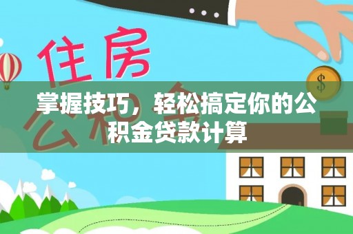 科尔沁左翼中旗掌握技巧，轻松搞定你的公积金贷款计算