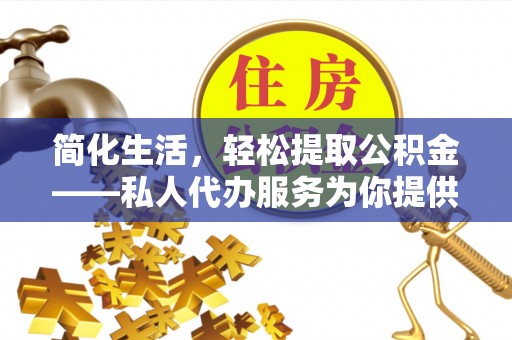 科尔沁左翼中旗简化生活，轻松提取公积金——私人代办服务为你提供便利