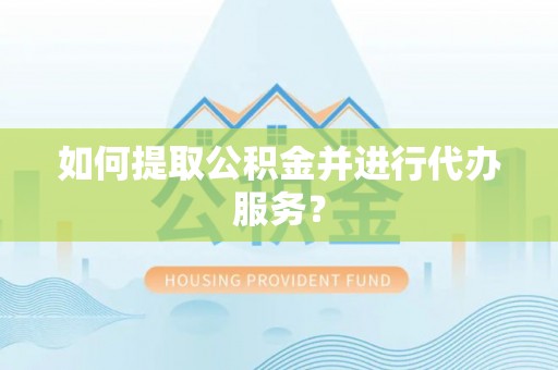 科尔沁左翼中旗如何提取公积金并进行代办服务？
