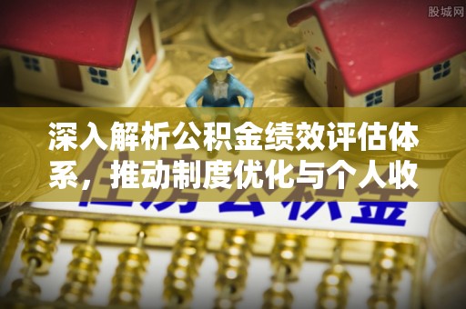 科尔沁左翼中旗深入解析公积金绩效评估体系，推动制度优化与个人收益最大化
