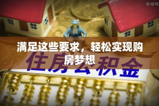 科尔沁左翼中旗满足这些要求，轻松实现购房梦想