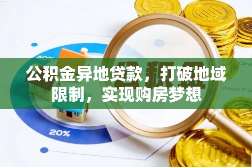 科尔沁左翼中旗公积金异地贷款，打破地域限制，实现购房梦想