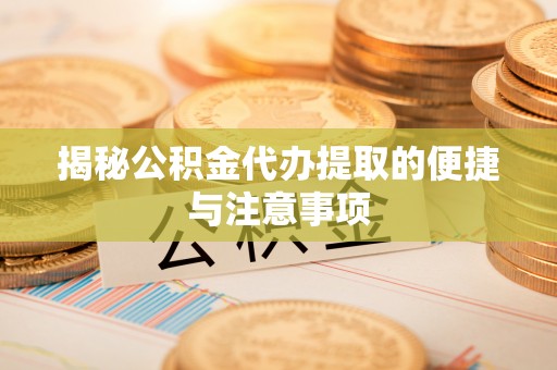 科尔沁左翼中旗揭秘公积金代办提取的便捷与注意事项