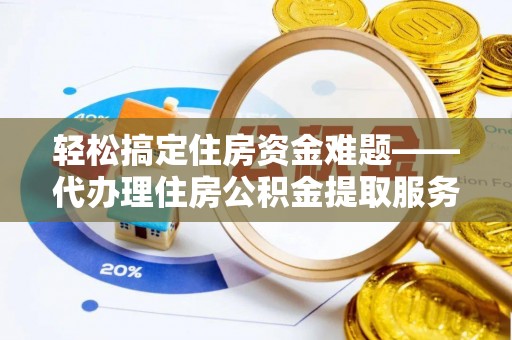 科尔沁左翼中旗轻松搞定住房资金难题——代办理住房公积金提取服务详解