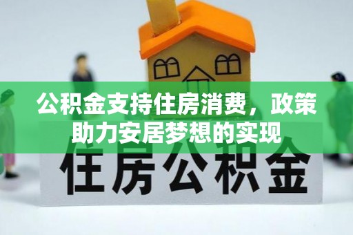 科尔沁左翼中旗公积金支持住房消费，政策助力安居梦想的实现