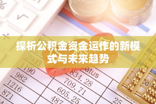 科尔沁左翼中旗探析公积金资金运作的新模式与未来趋势